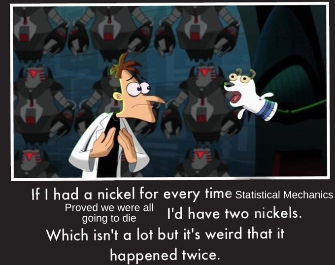 A meme featuring Dr Doofenshmirtz, it reads "If I had a nickel for every time Statistical Mechanics proved we were all going to die, I