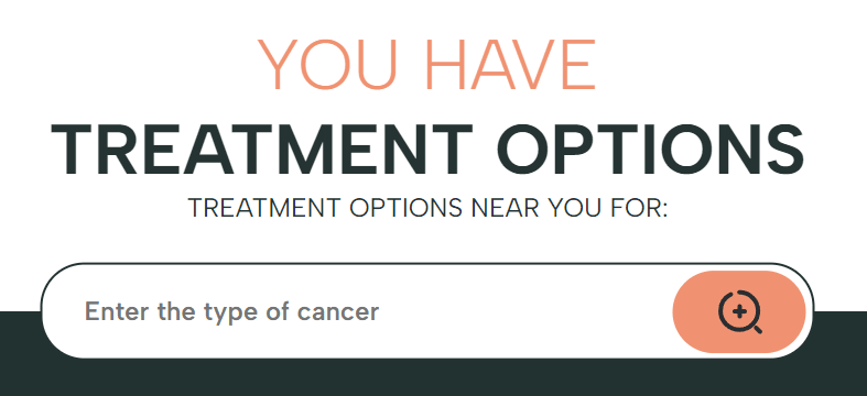 Webpage screenshot says 'You have treatment options. Treatment options near you for {Enter the type of cancer}.